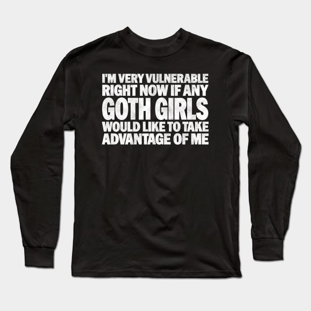 Funny Quotes for Goth Girls Humor, I'm Very Vulnerable Right Now if Any Goth Girls Would Like to Take Advantage of Me Long Sleeve T-Shirt by BenTee